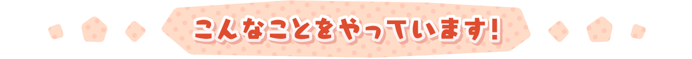 こんなことをやっています!